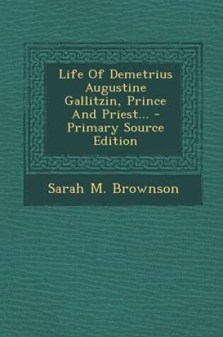 Cover of Life of Demetrius Augustine Gallitzin, Prince and Priest... - Primary Source Edition