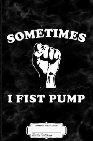 Cover of Sometimes I Fist Pump Composition Notebook