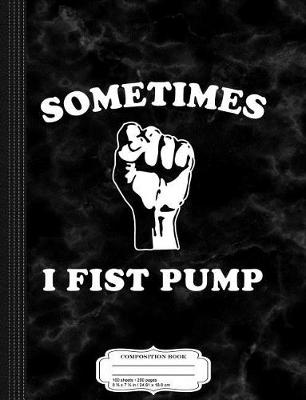 Book cover for Sometimes I Fist Pump Composition Notebook