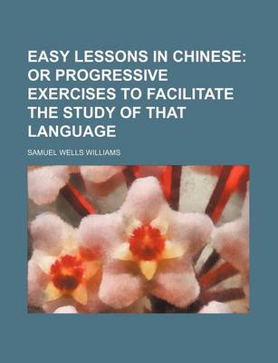 Book cover for Easy Lessons in Chinese; Or Progressive Exercises to Facilitate the Study of That Language