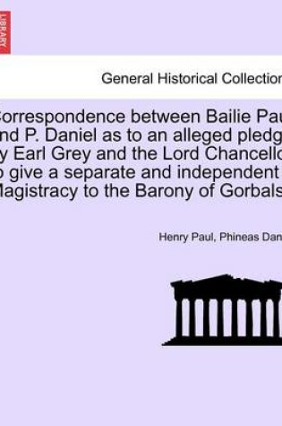 Cover of Correspondence Between Bailie Paul and P. Daniel as to an Alleged Pledge by Earl Grey and the Lord Chancellor to Give a Separate and Independent Magistracy to the Barony of Gorbals.