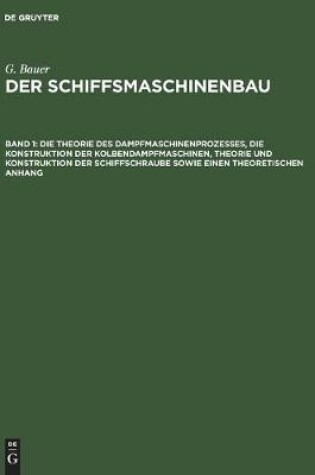 Cover of Die Theorie Des Dampfmaschinenprozesses, Die Konstruktion Der Kolbendampfmaschinen, Theorie Und Konstruktion Der Schiffschraube Sowie Einen Theoretischen Anhang