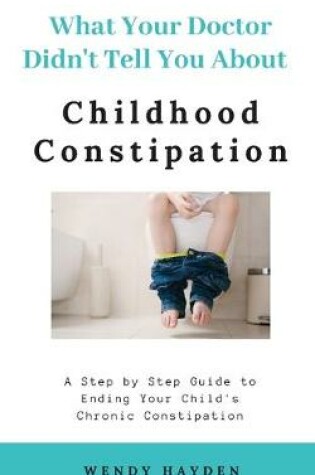 Cover of What Your Doctor Didn't Tell You About Childhood Constipation