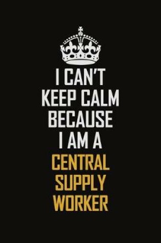 Cover of I Can't Keep Calm Because I Am A Central Supply Worker