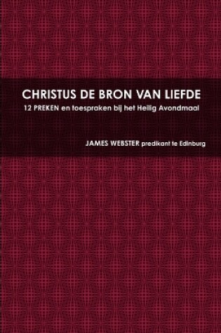 Cover of CHRISTUS DE BRON VAN LIEFDE, 12 PREKEN En Toespraken Bij Het Heilig Avondmaal