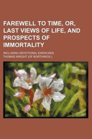 Cover of Farewell to Time, Or, Last Views of Life, and Prospects of Immortality; Including Devotional Exercises