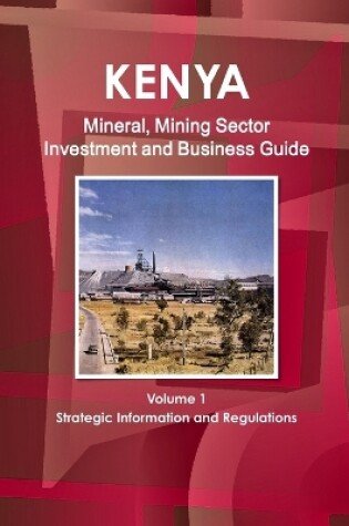 Cover of Kenya Mineral, Mining Sector Investment and Business Guide Volume 1 Strategic Information and Regulations