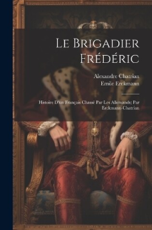 Cover of Le brigadier Frédéric; histoire d'un français chassé par les Allemands; par Erckmann-Chatrian