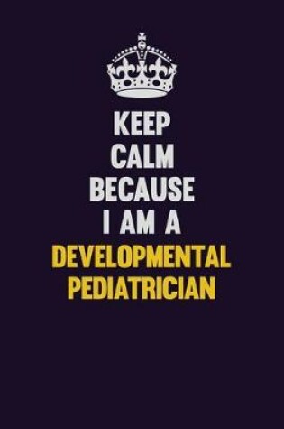 Cover of Keep Calm Because I Am A Developmental pediatrician