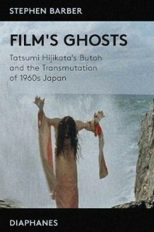 Cover of Film′s Ghosts – Tatsumi Hijikata′s Butoh and the Transmutation of 1960s Japan
