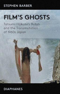 Book cover for Film′s Ghosts – Tatsumi Hijikata′s Butoh and the Transmutation of 1960s Japan