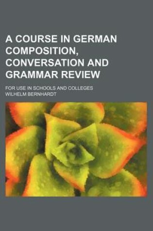 Cover of A Course in German Composition, Conversation and Grammar Review; For Use in Schools and Colleges