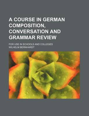 Book cover for A Course in German Composition, Conversation and Grammar Review; For Use in Schools and Colleges