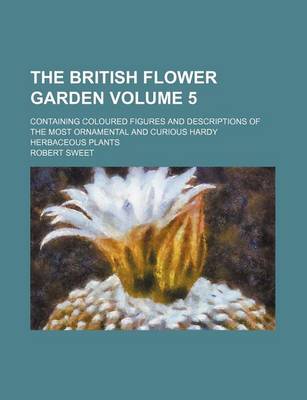Book cover for The British Flower Garden Volume 5; Containing Coloured Figures and Descriptions of the Most Ornamental and Curious Hardy Herbaceous Plants