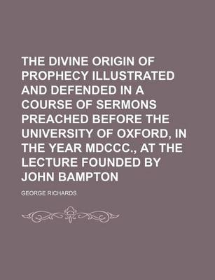 Book cover for The Divine Origin of Prophecy Illustrated and Defended in a Course of Sermons Preached Before the University of Oxford, in the Year MDCCC., at the Lecture Founded by John Bampton