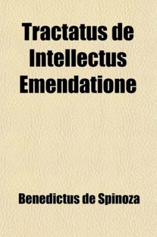 Cover of Tractatus de Intellectus Emendatione; Et de Via, Qua Optime in Veram Rerum Cognitionem Dirigitur