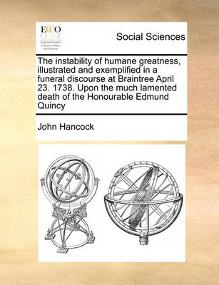 Book cover for The instability of humane greatness, illustrated and exemplified in a funeral discourse at Braintree April 23. 1738. Upon the much lamented death of the Honourable Edmund Quincy