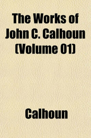 Cover of The Works of John C. Calhoun (Volume 01)