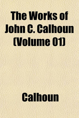 Book cover for The Works of John C. Calhoun (Volume 01)