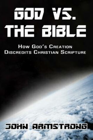 Cover of God Vs. The Bible: How God's Creation Discredits Christian Scripture