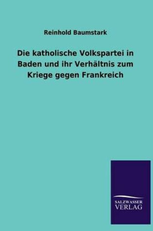 Cover of Die Katholische Volkspartei in Baden Und Ihr Verhaltnis Zum Kriege Gegen Frankreich