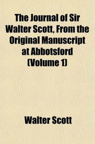 Cover of The Journal of Sir Walter Scott, from the Original Manuscript at Abbotsford (Volume 1)