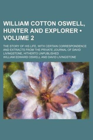 Cover of William Cotton Oswell, Hunter and Explorer (Volume 2); The Story of His Life, with Certain Correspondence and Extracts from the Private Journal of David Livingstone, Hitherto Unpublished