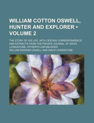 Book cover for William Cotton Oswell, Hunter and Explorer (Volume 2); The Story of His Life, with Certain Correspondence and Extracts from the Private Journal of David Livingstone, Hitherto Unpublished