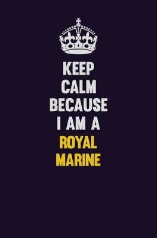 Cover of Keep Calm Because I Am A Royal Marine
