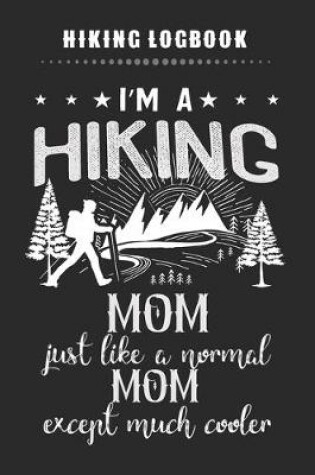 Cover of Hiking Logbook - I'm A Hiking MOM Just Like A Normal MOM Except Much Cooler