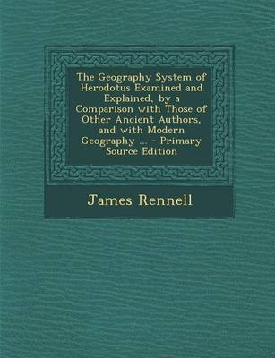 Book cover for The Geography System of Herodotus Examined and Explained, by a Comparison with Those of Other Ancient Authors, and with Modern Geography ... - Primary Source Edition