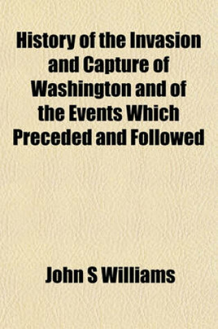 Cover of History of the Invasion and Capture of Washington and of the Events Which Preceded and Followed