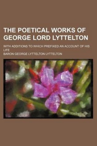 Cover of The Poetical Works of George Lord Lyttelton; With Additions to Which Prefixed an Account of His Life