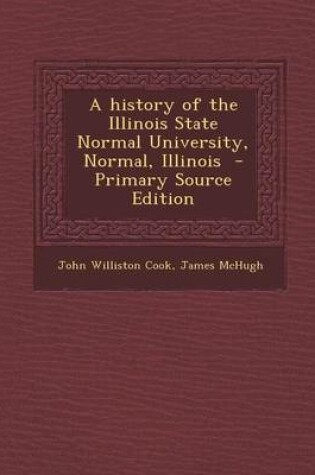 Cover of A History of the Illinois State Normal University, Normal, Illinois - Primary Source Edition