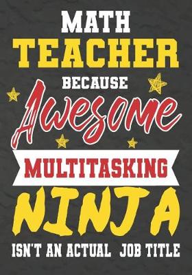 Book cover for Math Teacher Because Awesome Multitasking Ninja Isn't An Actual Job Title