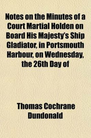 Cover of Notes on the Minutes of a Court Martial Holden on Board His Majesty's Ship Gladiator, in Portsmouth Harbour, on Wednesday, the 26th Day of