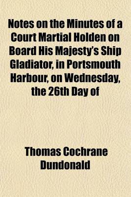 Book cover for Notes on the Minutes of a Court Martial Holden on Board His Majesty's Ship Gladiator, in Portsmouth Harbour, on Wednesday, the 26th Day of