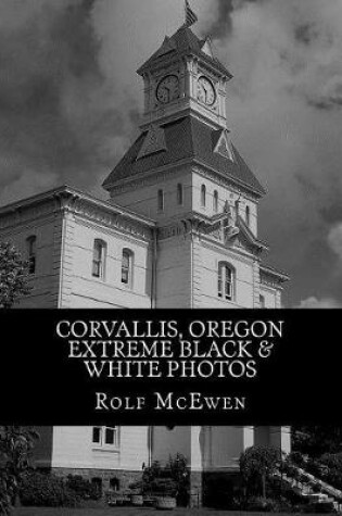 Cover of Corvallis, Oregon - Extreme Black & White Photos