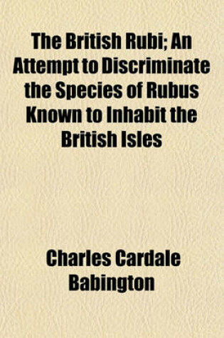 Cover of The British Rubi; An Attempt to Discriminate the Species of Rubus Known to Inhabit the British Isles