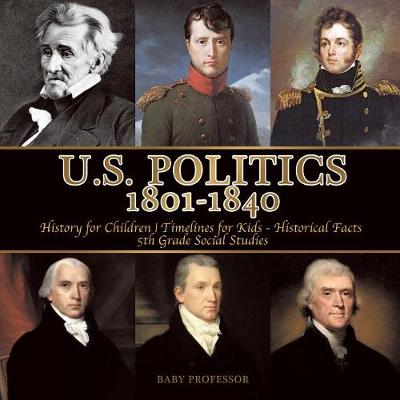 Book cover for U.S. Politics 1801-1840 - History for Children Timelines for Kids - Historical Facts 5th Grade Social Studies