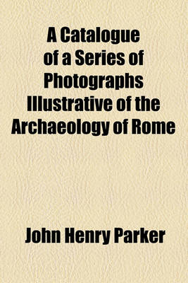 Book cover for A Catalogue of a Series of Photographs Illustrative of the Archaeology of Rome