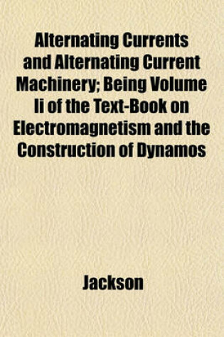 Cover of Alternating Currents and Alternating Current Machinery; Being Volume II of the Text-Book on Electromagnetism and the Construction of Dynamos