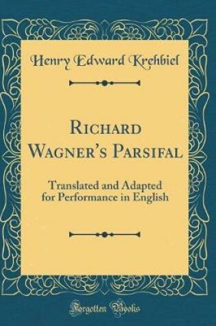 Cover of Richard Wagner's Parsifal: Translated and Adapted for Performance in English (Classic Reprint)