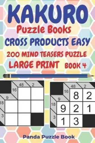 Cover of Kakuro Puzzle Books Cross Products Easy - 200 Mind Teasers Puzzle - Large Print - Book 4