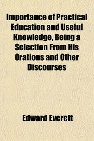 Cover of Importance of Practical Education and Useful Knowledge, Being a Selection from His Orations and Other Discourses