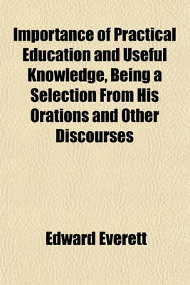 Book cover for Importance of Practical Education and Useful Knowledge, Being a Selection from His Orations and Other Discourses