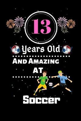 Book cover for 13 Years Old and Amazing At Soccer