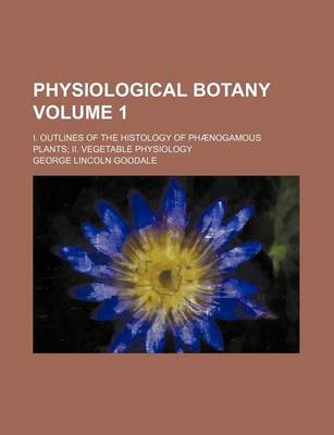 Book cover for Physiological Botany Volume 1; I. Outlines of the Histology of Phaenogamous Plants; II. Vegetable Physiology