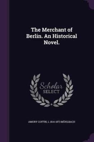 Cover of The Merchant of Berlin. an Historical Novel.