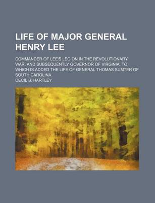 Book cover for Life of Major General Henry Lee; Commander of Lee's Legion in the Revolutionary War, and Subsequently Governor of Virginia to Which Is Added the Life